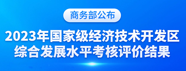 商务部公布2023年国家级经开区综合发展水平考核评价结果